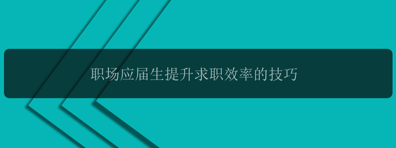 职场应届生提升求职效率的技巧