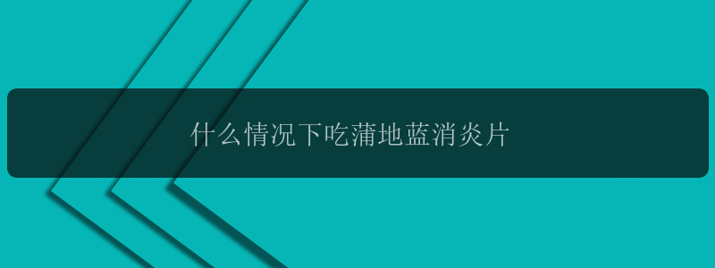 什么情况下吃蒲地蓝消炎片