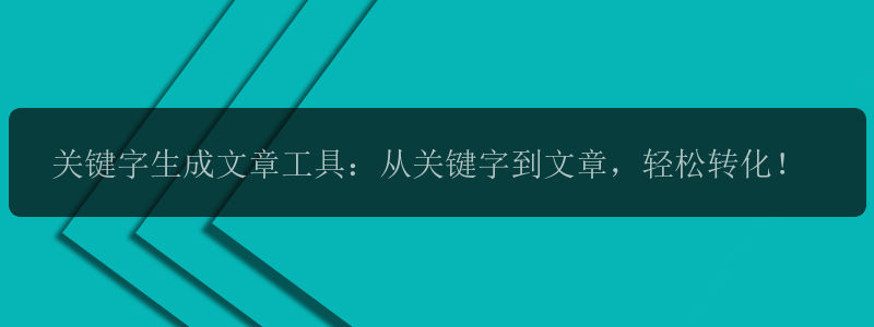 关键字生成文章工具：从关键字到文章，轻松转化！