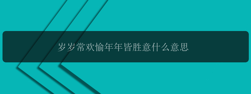 岁岁常欢愉年年皆胜意什么意思