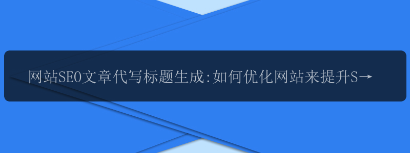 网站SEO文章代写标题生成:如何优化网站来提升SEO效果？