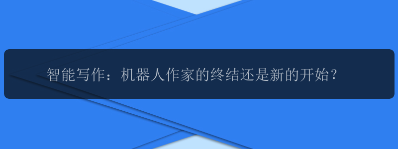 智能写作：机器人作家的终结还是新的开始？