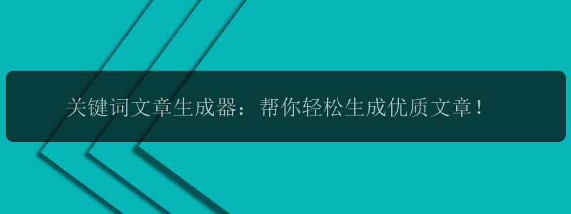 关键词文章生成器：帮你轻松生成优质文章！