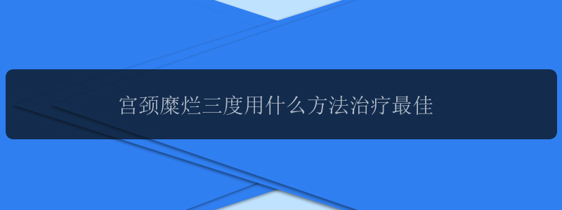 宫颈糜烂三度用什么方法治疗最佳