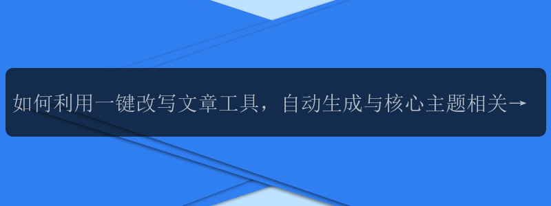 如何利用一键改写文章工具，自动生成与核心主题相关的标题？