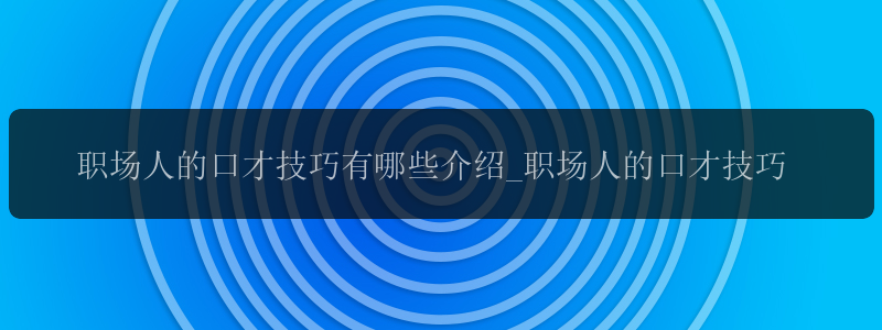 职场人的口才技巧有哪些介绍_职场人的口才技巧