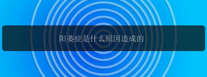 阳萎症是什么原因造成的