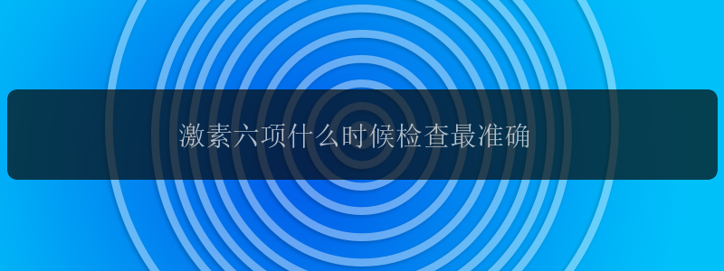 激素六项什么时候检查最准确