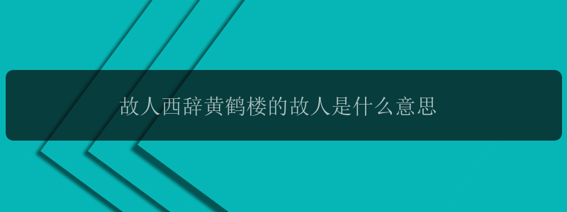 故人西辞黄鹤楼的故人是什么意思