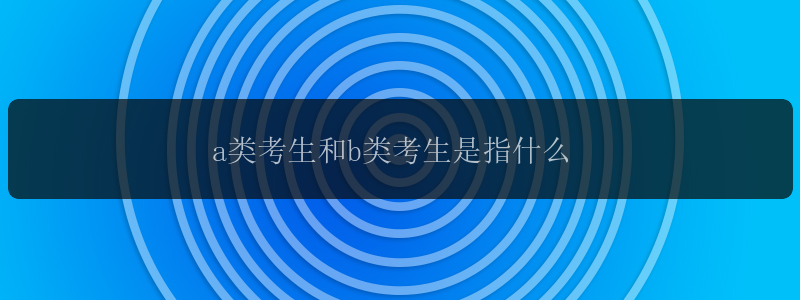 a类考生和b类考生是指什么