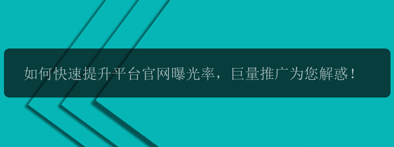 如何快速提升平台官网曝光率，巨量推广为您解惑！