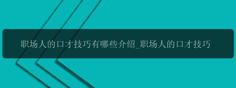 职场人的口才技巧有哪些介绍_职场人的口才技巧