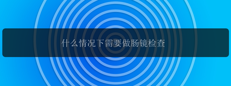 什么情况下需要做肠镜检查