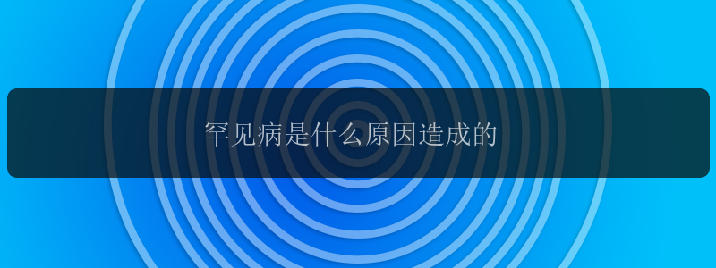 罕见病是什么原因造成的