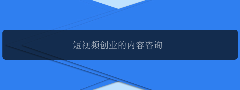 短视频创业的内容咨询