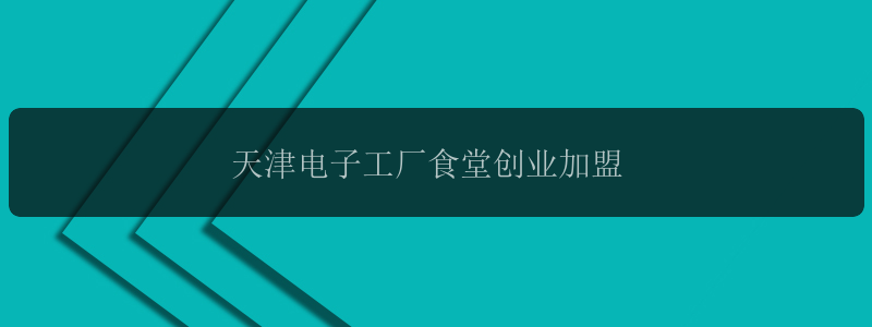 天津电子工厂食堂创业加盟