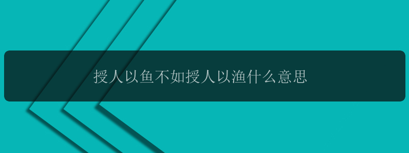 授人以鱼不如授人以渔什么意思