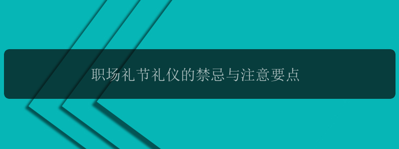 职场礼节礼仪的禁忌与注意要点