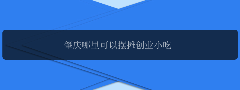 肇庆哪里可以摆摊创业小吃