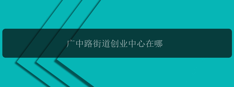 广中路街道创业中心在哪