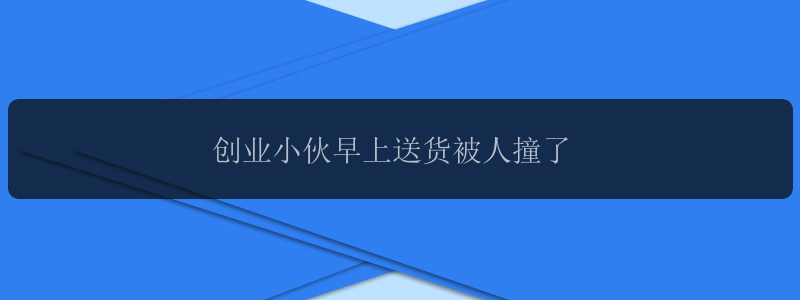 创业小伙早上送货被人撞了