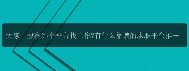 大家一般在哪个平台找工作?有什么靠谱的求职平台推荐吗? -