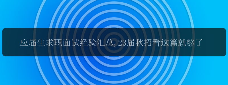 应届生求职面试经验汇总,23届秋招看这篇就够了