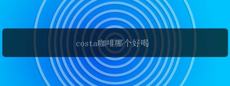 costa咖啡哪个好喝