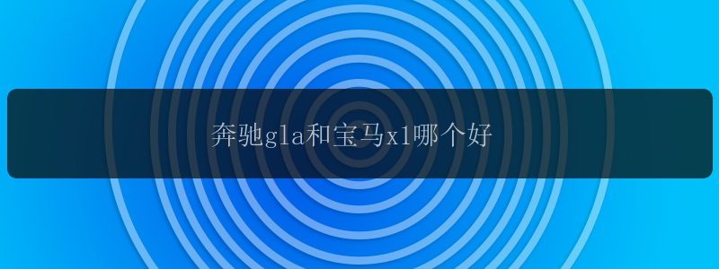 奔驰gla和宝马x1哪个好