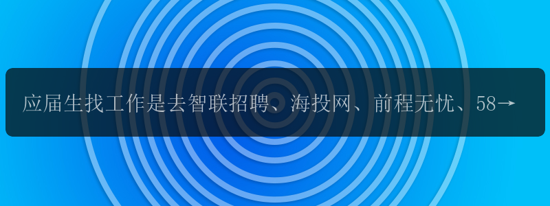 应届生找工作是去智联招聘、海投网、前程无忧、58同城还是