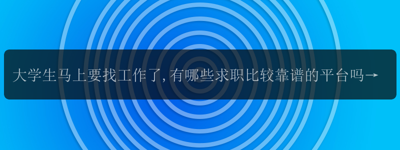 大学生马上要找工作了,有哪些求职比较靠谱的平台吗?