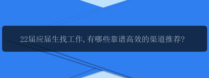 22届应届生找工作,有哪些靠谱高效的渠道推荐?