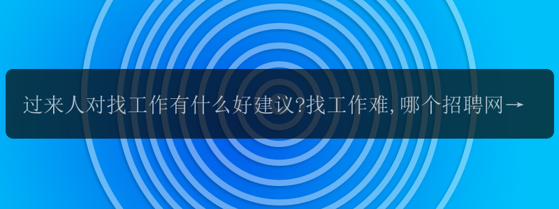 过来人对找工作有什么好建议?找工作难,哪个招聘网站能帮忙