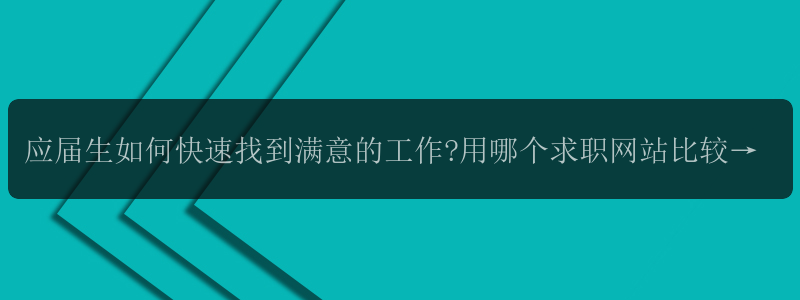 应届生如何快速找到满意的工作?用哪个求职网站比较靠谱呢?