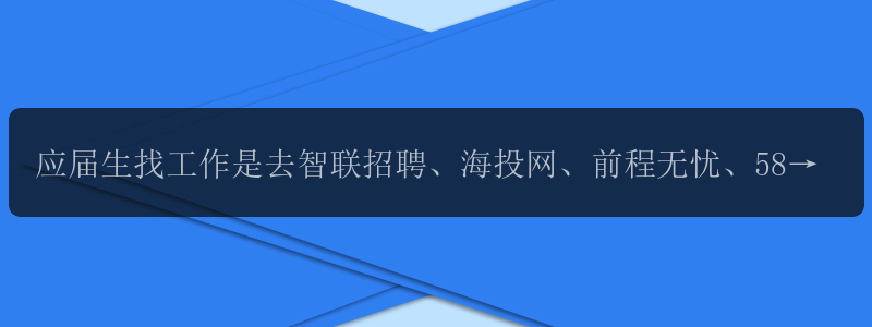 应届生找工作是去智联招聘、海投网、前程无忧、58同城还是