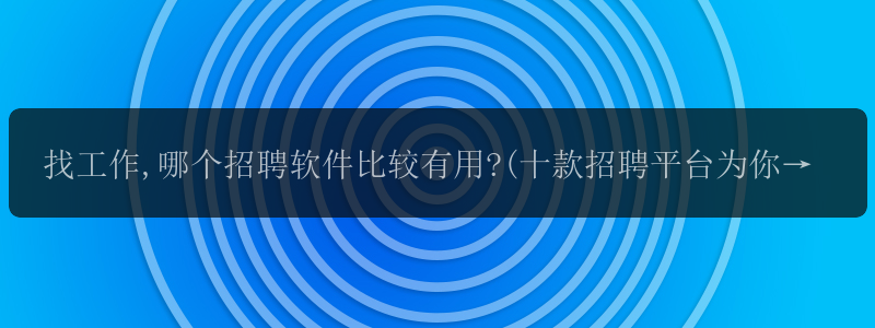 找工作,哪个招聘软件比较有用?(十款招聘平台为你推荐) -