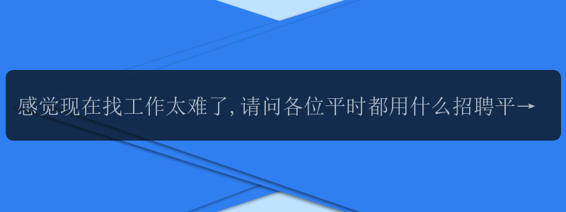 感觉现在找工作太难了,请问各位平时都用什么招聘平台? -