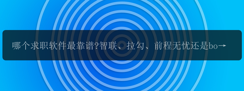 哪个求职软件最靠谱?智联、拉勾、前程无忧还是boss直聘? -