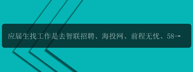 应届生找工作是去智联招聘、海投网、前程无忧、58同城还是