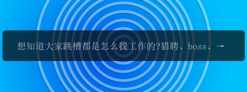 想知道大家跳槽都是怎么找工作的?猎聘、boss、智联、前程