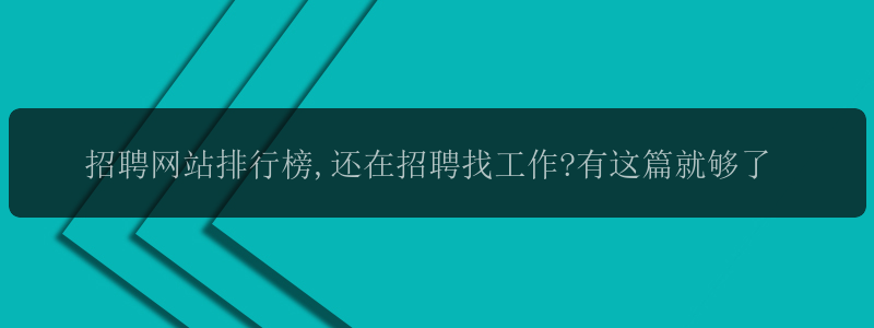 招聘网站排行榜,还在招聘找工作?有这篇就够了