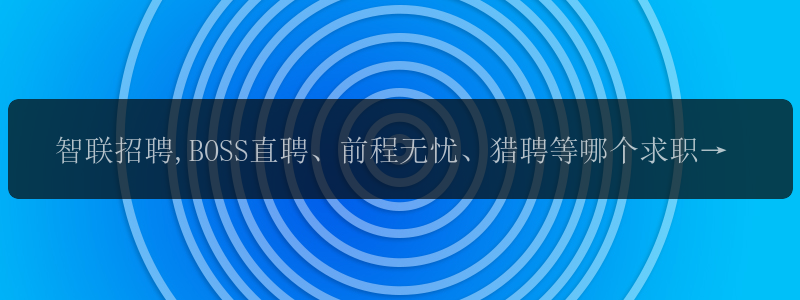 智联招聘,BOSS直聘、前程无忧、猎聘等哪个求职网站(app)更