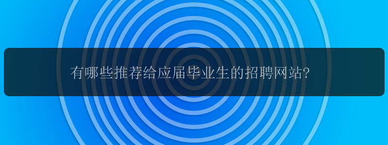 有哪些推荐给应届毕业生的招聘网站?